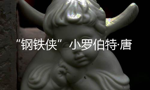 病铁侠特·唐尼罗伯亡原因是 死什么钢小去世父亲得了