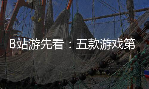 吉时五款游先游戏已到B站支预烛龙首告新作第三弹看